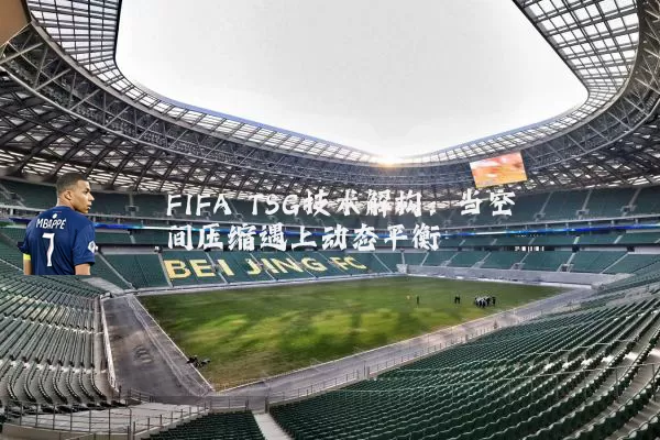 FIFA TSG技术解构：当空间压缩遇上动态平衡