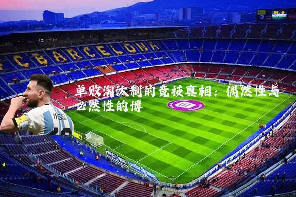 单败淘汰制的竞技真相：偶然性与必然性的博弈