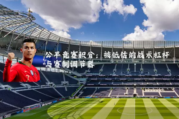 公平竞赛积分：被低估的战术杠杆与赛制调节器