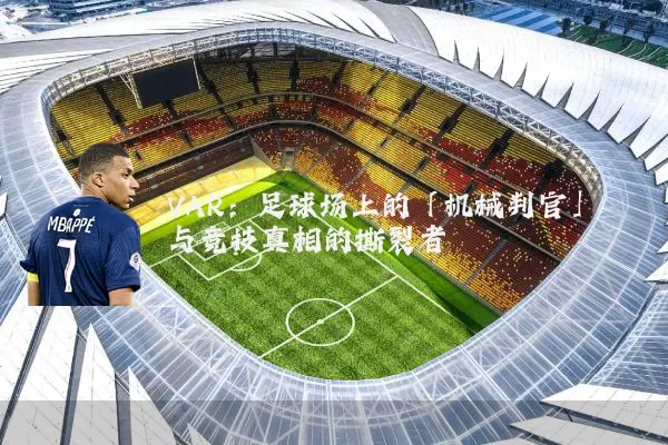 VAR：足球场上的「机械判官」与竞技真相的撕裂者