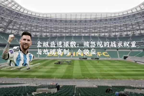 全组总进球数：被忽视的战术权重与地理赛制耦合效应