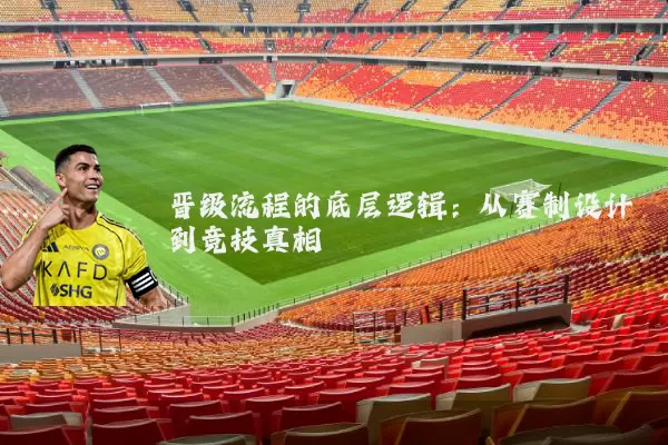 晋级流程的底层逻辑：从赛制设计到竞技真相