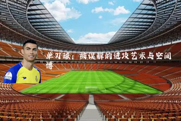 单刀球：被误解的进攻艺术与空间博弈