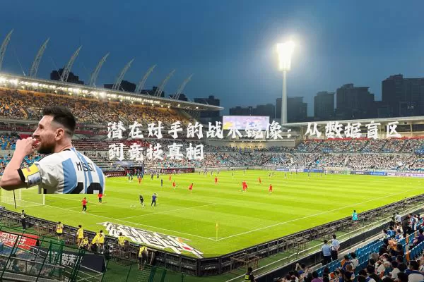 潜在对手的战术镜像：从数据盲区到竞技真相