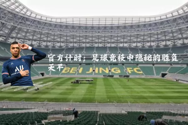 官方计时:足球竞技中隐秘的胜负天平