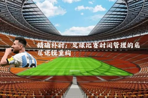 精确补时：足球比赛时间管理的底层逻辑重构