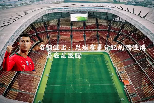 名额溢出：足球赛事分配的隐性博弈与底层逻辑