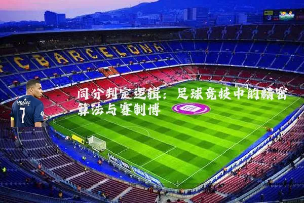 同分判定逻辑：足球竞技中的精密算法与赛制博弈