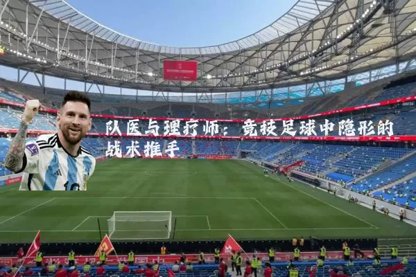 队医与理疗师：竞技足球中隐形的战术推手