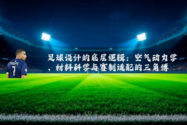 足球设计的底层逻辑:空气动力学、材料科学与赛制适配的三角博弈