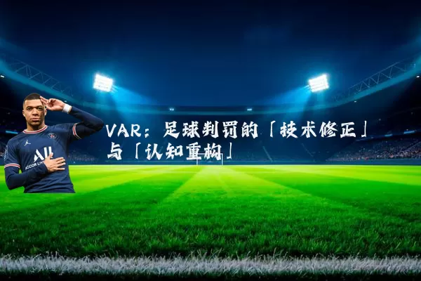 VAR:足球判罚的「技术修正」与「认知重构」