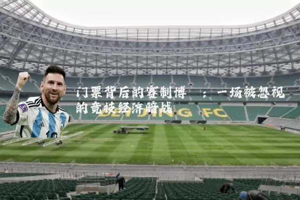 门票背后的赛制博弈：一场被忽视的竞技经济暗战