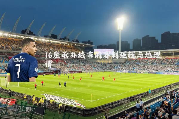 16座承办城市的赛制逻辑与地理博弈